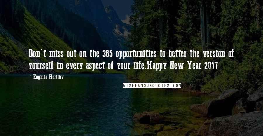 Euginia Herlihy Quotes: Don't miss out on the 365 opportunities to better the version of yourself in every aspect of your life.Happy New Year 2017