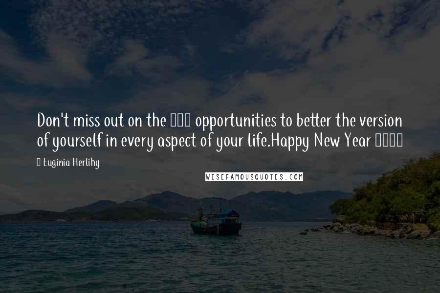 Euginia Herlihy Quotes: Don't miss out on the 365 opportunities to better the version of yourself in every aspect of your life.Happy New Year 2017