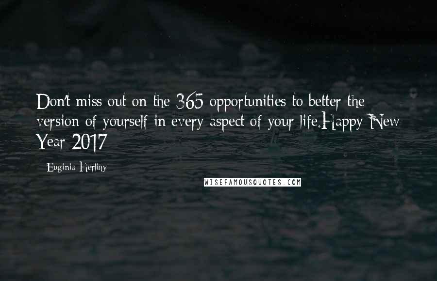 Euginia Herlihy Quotes: Don't miss out on the 365 opportunities to better the version of yourself in every aspect of your life.Happy New Year 2017