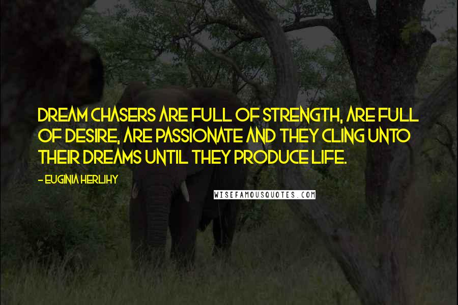 Euginia Herlihy Quotes: Dream chasers are full of strength, are full of desire, are passionate and they cling unto their dreams until they produce life.