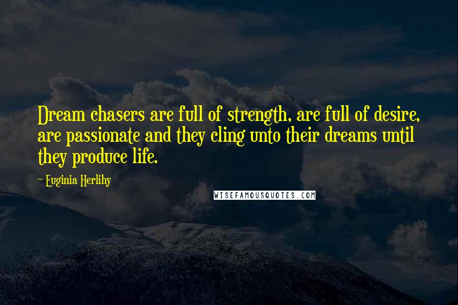 Euginia Herlihy Quotes: Dream chasers are full of strength, are full of desire, are passionate and they cling unto their dreams until they produce life.