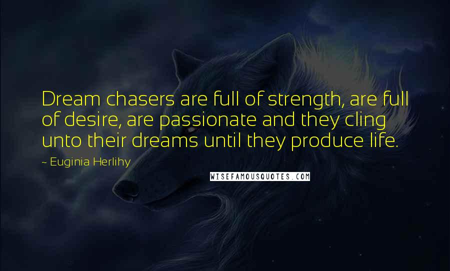 Euginia Herlihy Quotes: Dream chasers are full of strength, are full of desire, are passionate and they cling unto their dreams until they produce life.