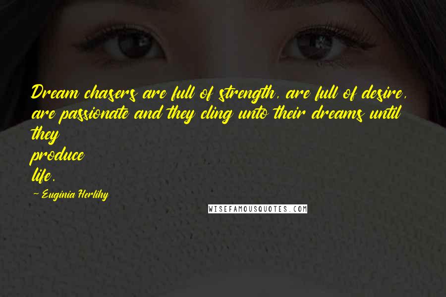 Euginia Herlihy Quotes: Dream chasers are full of strength, are full of desire, are passionate and they cling unto their dreams until they produce life.