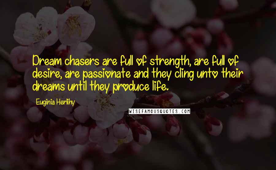 Euginia Herlihy Quotes: Dream chasers are full of strength, are full of desire, are passionate and they cling unto their dreams until they produce life.