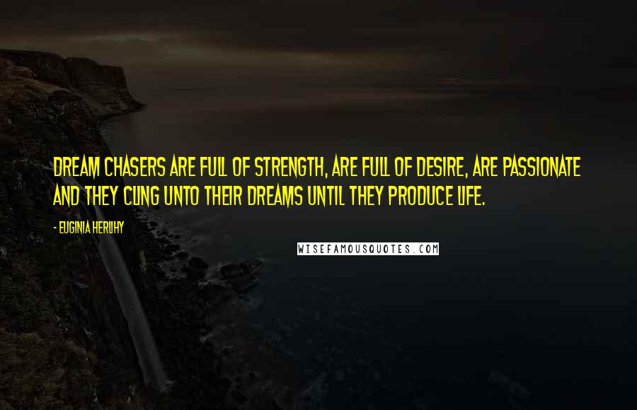 Euginia Herlihy Quotes: Dream chasers are full of strength, are full of desire, are passionate and they cling unto their dreams until they produce life.