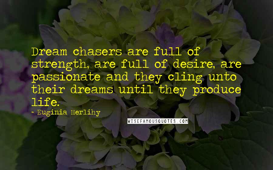 Euginia Herlihy Quotes: Dream chasers are full of strength, are full of desire, are passionate and they cling unto their dreams until they produce life.