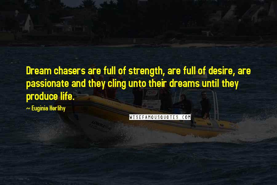 Euginia Herlihy Quotes: Dream chasers are full of strength, are full of desire, are passionate and they cling unto their dreams until they produce life.