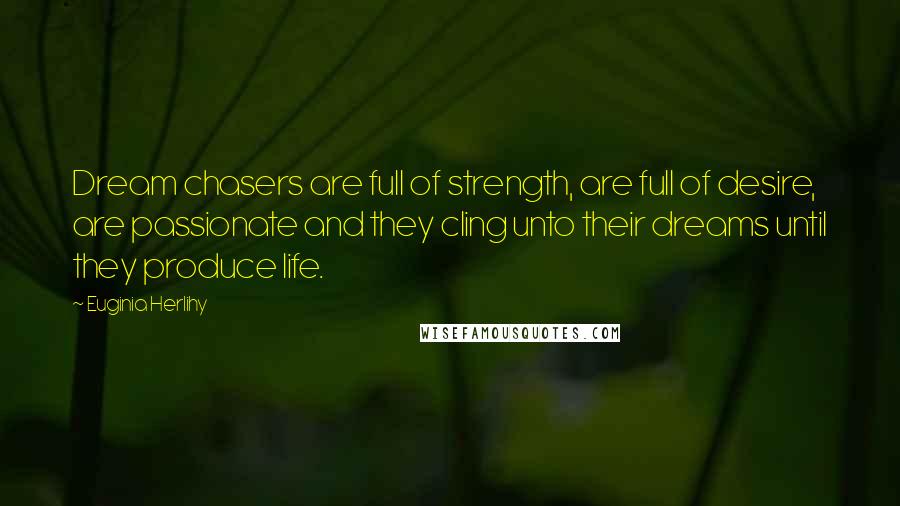 Euginia Herlihy Quotes: Dream chasers are full of strength, are full of desire, are passionate and they cling unto their dreams until they produce life.