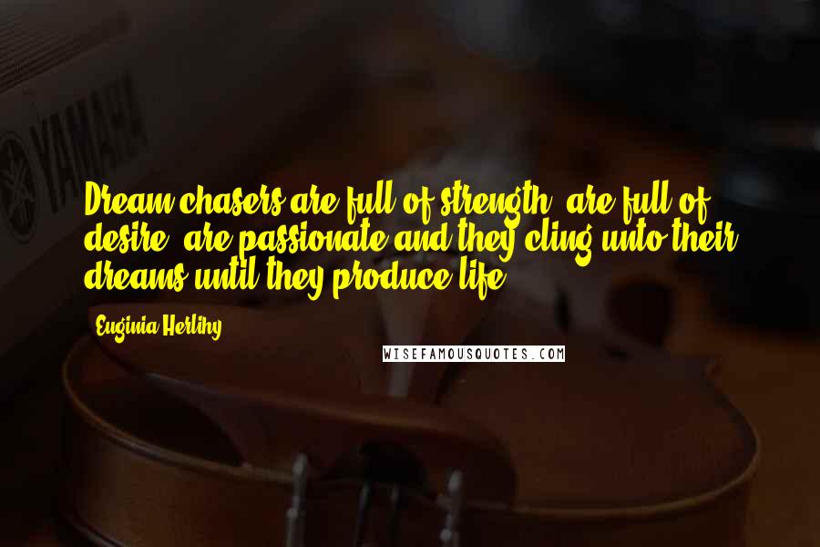 Euginia Herlihy Quotes: Dream chasers are full of strength, are full of desire, are passionate and they cling unto their dreams until they produce life.