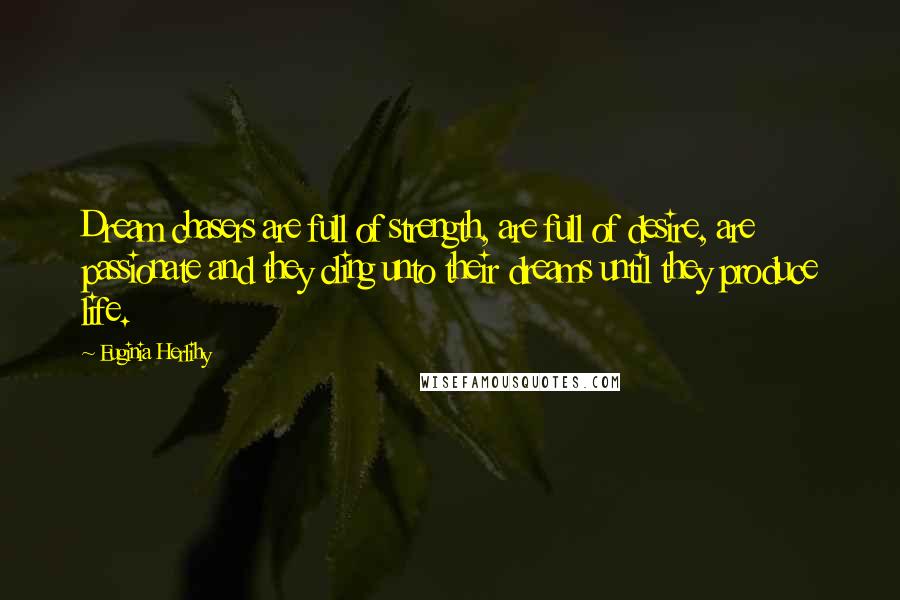 Euginia Herlihy Quotes: Dream chasers are full of strength, are full of desire, are passionate and they cling unto their dreams until they produce life.