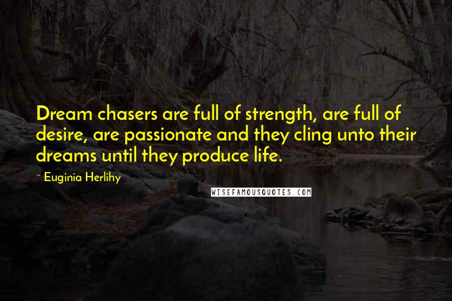 Euginia Herlihy Quotes: Dream chasers are full of strength, are full of desire, are passionate and they cling unto their dreams until they produce life.