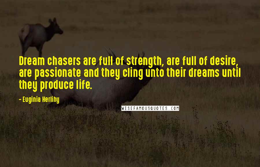 Euginia Herlihy Quotes: Dream chasers are full of strength, are full of desire, are passionate and they cling unto their dreams until they produce life.