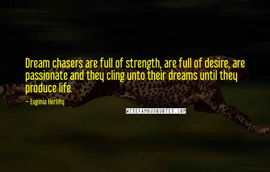 Euginia Herlihy Quotes: Dream chasers are full of strength, are full of desire, are passionate and they cling unto their dreams until they produce life.