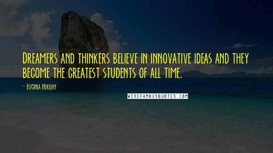 Euginia Herlihy Quotes: Dreamers and thinkers believe in innovative ideas and they become the greatest students of all time.