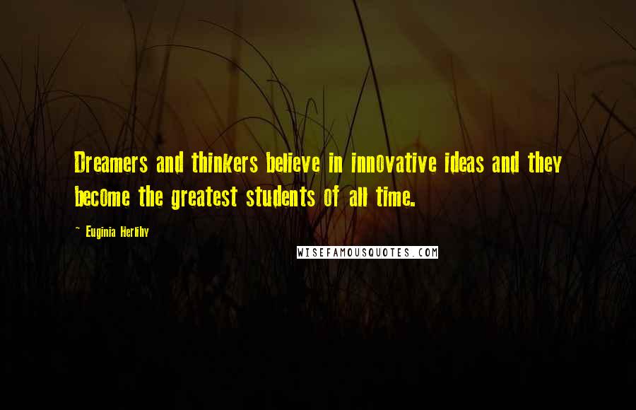 Euginia Herlihy Quotes: Dreamers and thinkers believe in innovative ideas and they become the greatest students of all time.