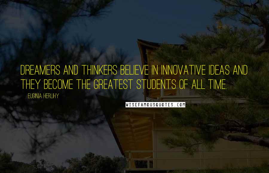 Euginia Herlihy Quotes: Dreamers and thinkers believe in innovative ideas and they become the greatest students of all time.