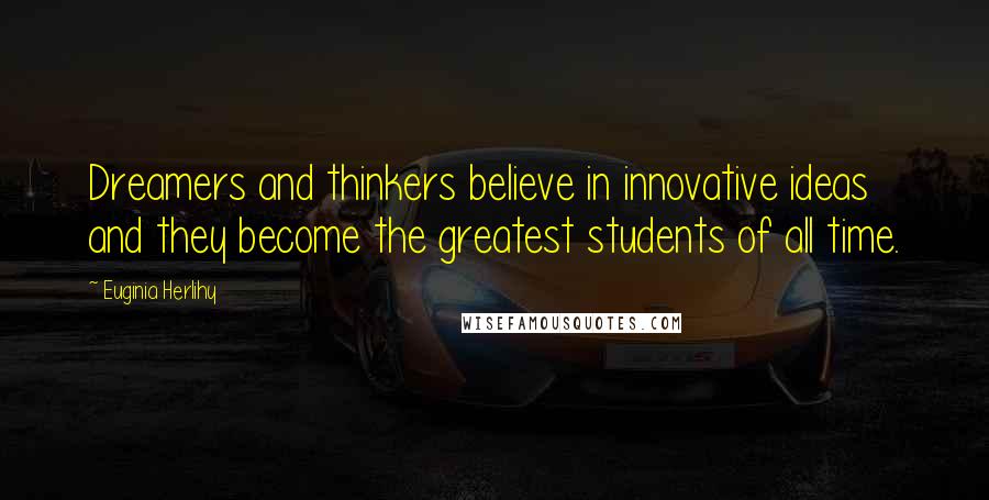Euginia Herlihy Quotes: Dreamers and thinkers believe in innovative ideas and they become the greatest students of all time.