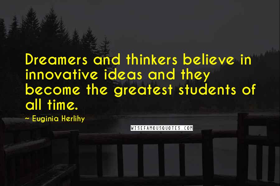 Euginia Herlihy Quotes: Dreamers and thinkers believe in innovative ideas and they become the greatest students of all time.