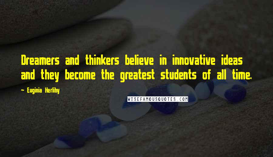 Euginia Herlihy Quotes: Dreamers and thinkers believe in innovative ideas and they become the greatest students of all time.