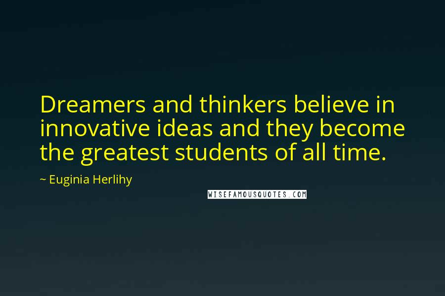 Euginia Herlihy Quotes: Dreamers and thinkers believe in innovative ideas and they become the greatest students of all time.