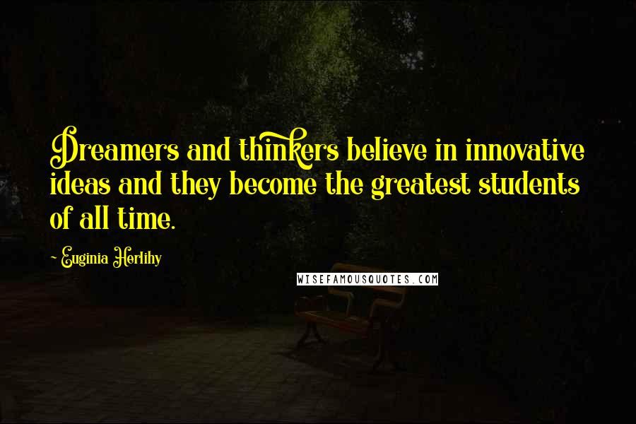 Euginia Herlihy Quotes: Dreamers and thinkers believe in innovative ideas and they become the greatest students of all time.