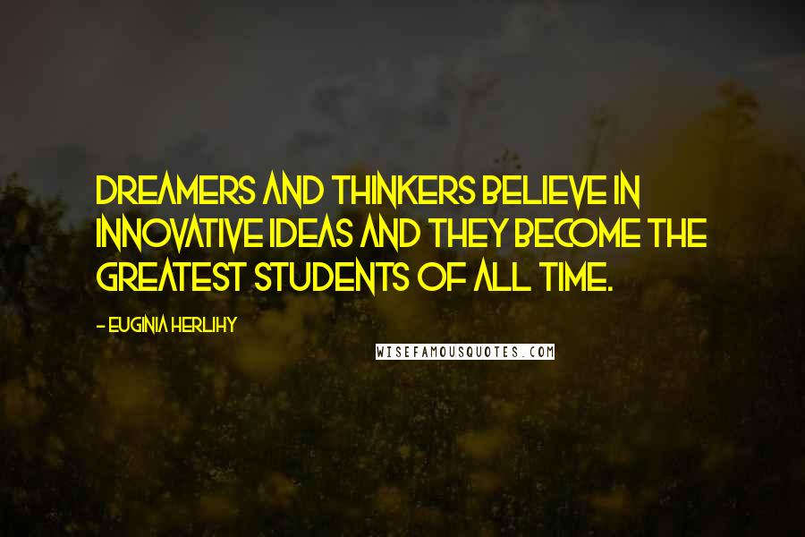 Euginia Herlihy Quotes: Dreamers and thinkers believe in innovative ideas and they become the greatest students of all time.