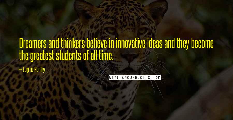 Euginia Herlihy Quotes: Dreamers and thinkers believe in innovative ideas and they become the greatest students of all time.