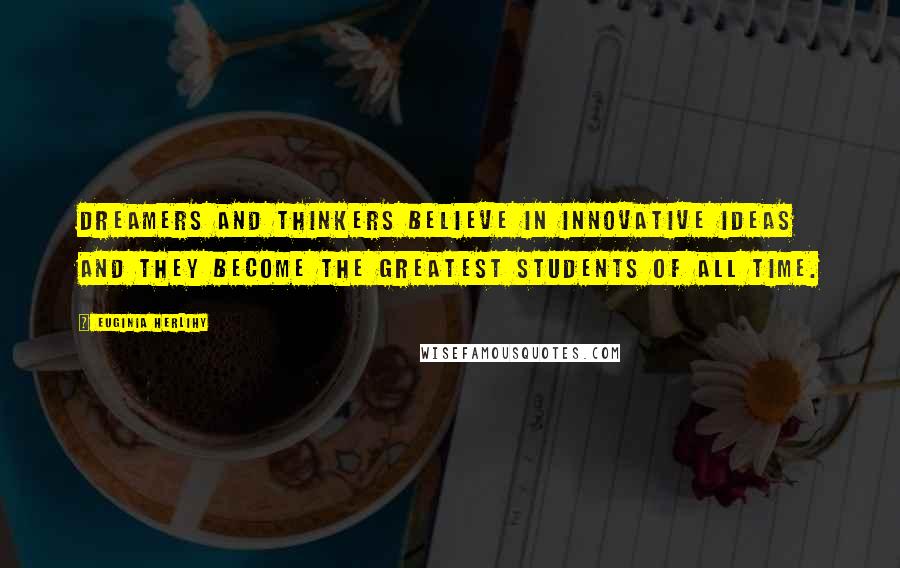 Euginia Herlihy Quotes: Dreamers and thinkers believe in innovative ideas and they become the greatest students of all time.