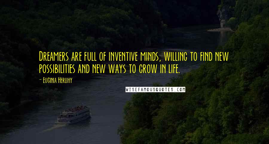 Euginia Herlihy Quotes: Dreamers are full of inventive minds, willing to find new possibilities and new ways to grow in life.