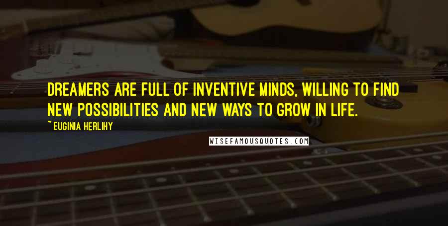 Euginia Herlihy Quotes: Dreamers are full of inventive minds, willing to find new possibilities and new ways to grow in life.