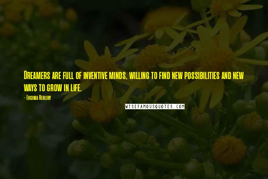 Euginia Herlihy Quotes: Dreamers are full of inventive minds, willing to find new possibilities and new ways to grow in life.