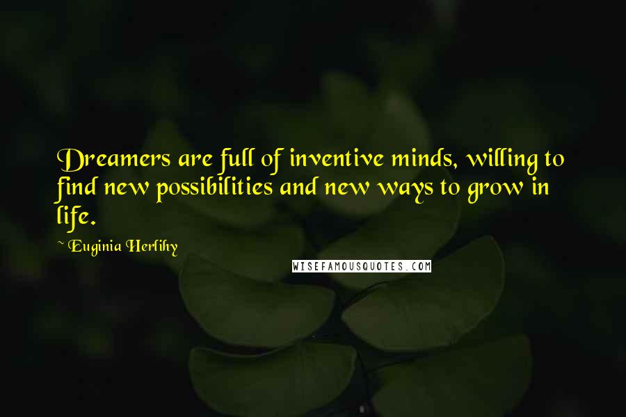 Euginia Herlihy Quotes: Dreamers are full of inventive minds, willing to find new possibilities and new ways to grow in life.