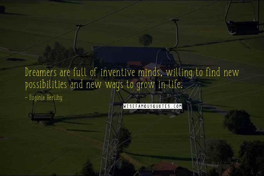 Euginia Herlihy Quotes: Dreamers are full of inventive minds, willing to find new possibilities and new ways to grow in life.