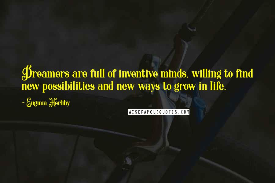 Euginia Herlihy Quotes: Dreamers are full of inventive minds, willing to find new possibilities and new ways to grow in life.