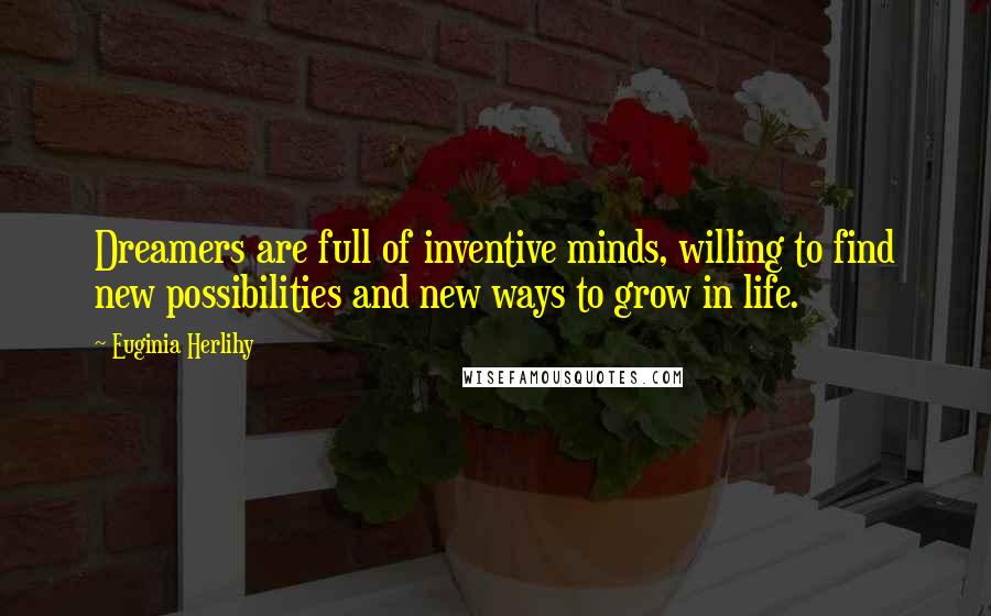 Euginia Herlihy Quotes: Dreamers are full of inventive minds, willing to find new possibilities and new ways to grow in life.