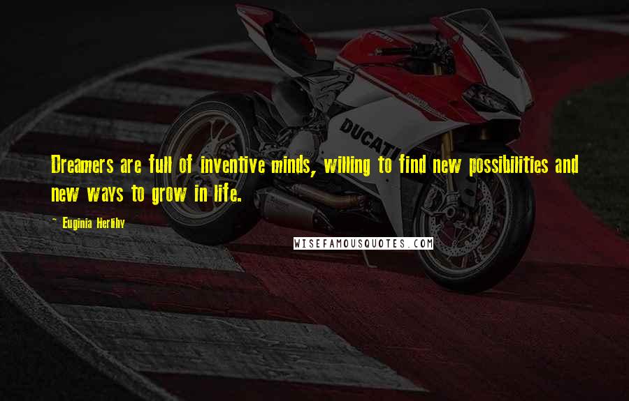 Euginia Herlihy Quotes: Dreamers are full of inventive minds, willing to find new possibilities and new ways to grow in life.