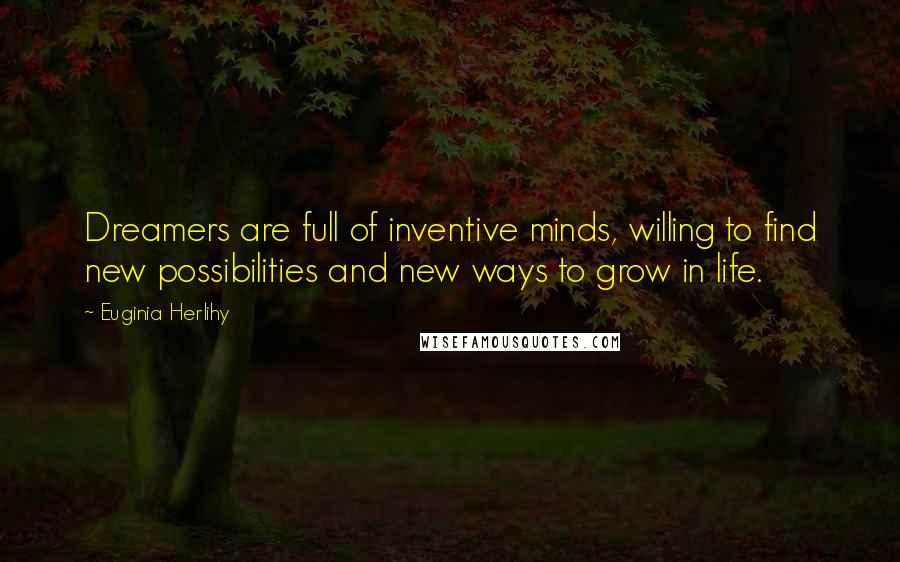 Euginia Herlihy Quotes: Dreamers are full of inventive minds, willing to find new possibilities and new ways to grow in life.