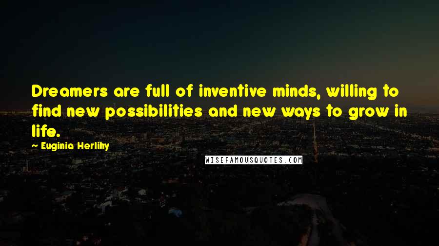 Euginia Herlihy Quotes: Dreamers are full of inventive minds, willing to find new possibilities and new ways to grow in life.