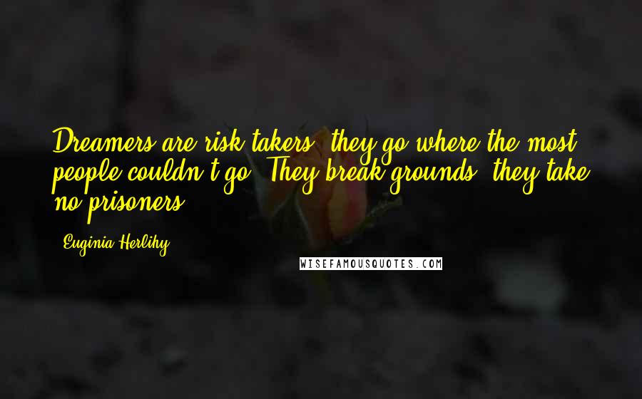 Euginia Herlihy Quotes: Dreamers are risk takers, they go where the most people couldn't go. They break grounds, they take no prisoners.