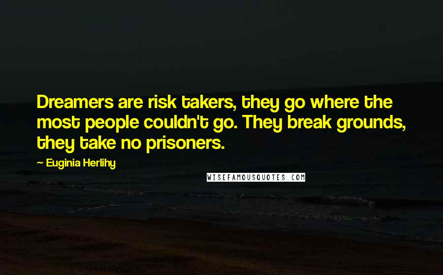 Euginia Herlihy Quotes: Dreamers are risk takers, they go where the most people couldn't go. They break grounds, they take no prisoners.