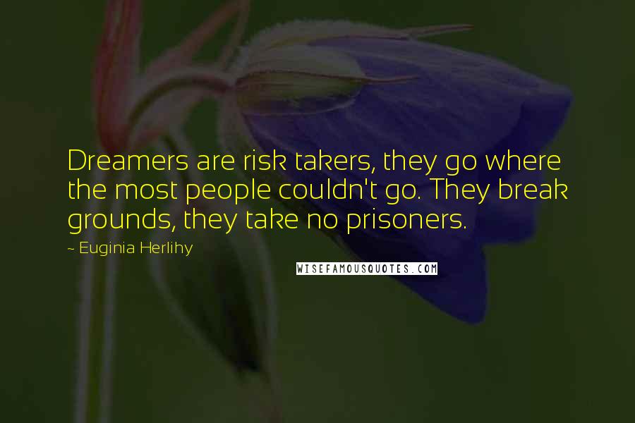 Euginia Herlihy Quotes: Dreamers are risk takers, they go where the most people couldn't go. They break grounds, they take no prisoners.