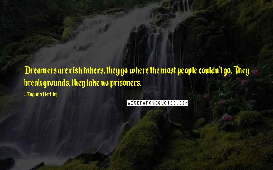 Euginia Herlihy Quotes: Dreamers are risk takers, they go where the most people couldn't go. They break grounds, they take no prisoners.