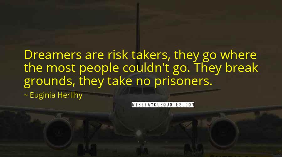 Euginia Herlihy Quotes: Dreamers are risk takers, they go where the most people couldn't go. They break grounds, they take no prisoners.