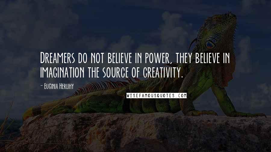 Euginia Herlihy Quotes: Dreamers do not believe in power, they believe in imagination the source of creativity.