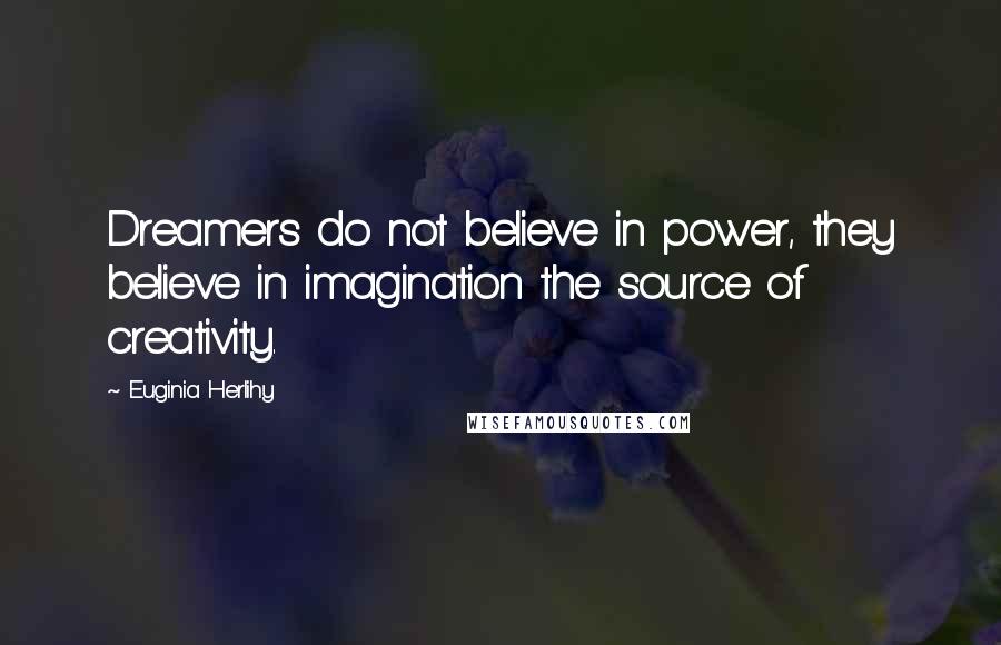 Euginia Herlihy Quotes: Dreamers do not believe in power, they believe in imagination the source of creativity.