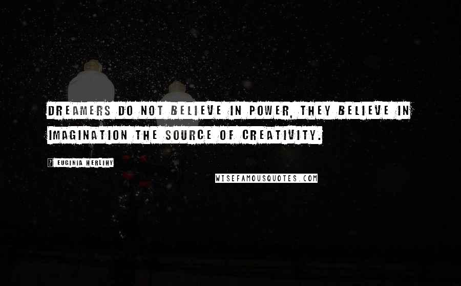 Euginia Herlihy Quotes: Dreamers do not believe in power, they believe in imagination the source of creativity.