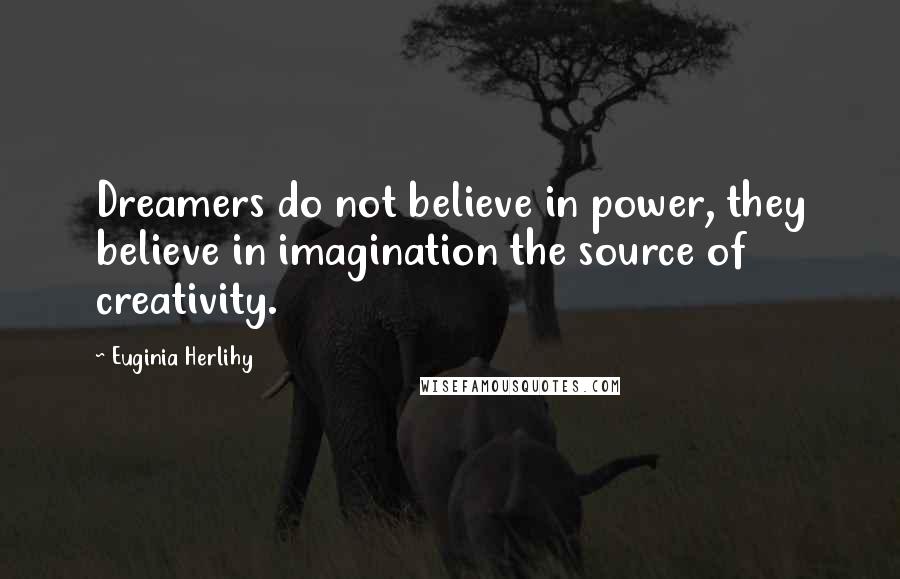 Euginia Herlihy Quotes: Dreamers do not believe in power, they believe in imagination the source of creativity.