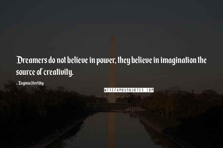 Euginia Herlihy Quotes: Dreamers do not believe in power, they believe in imagination the source of creativity.