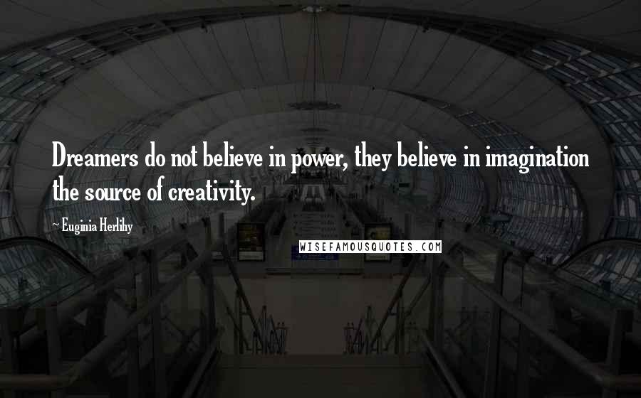 Euginia Herlihy Quotes: Dreamers do not believe in power, they believe in imagination the source of creativity.