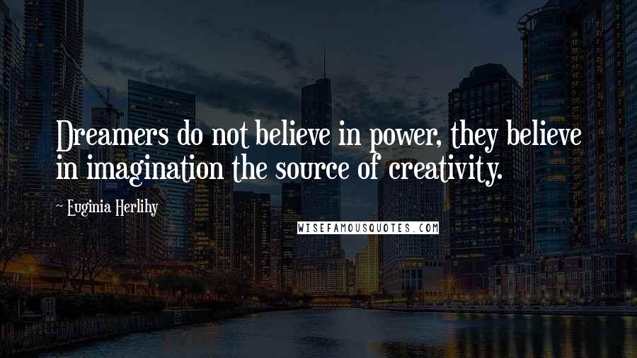 Euginia Herlihy Quotes: Dreamers do not believe in power, they believe in imagination the source of creativity.